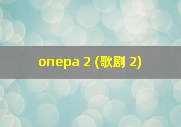 опера 2 (歌剧 2)